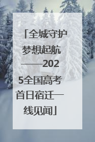 全城守护 梦想起航——2025全国高考首日宿迁一线见闻