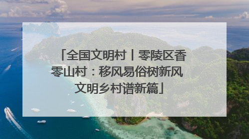 全国文明村丨零陵区香零山村：移风易俗树新风 文明乡村谱新篇