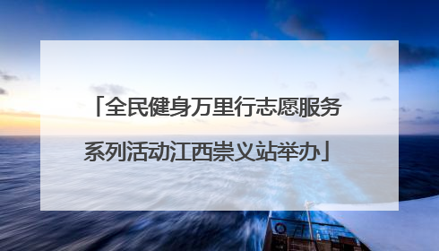 全民健身万里行志愿服务系列活动江西崇义站举办