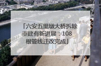 六安五里墩大桥拆除重建有新进展：108根管线迁改完成