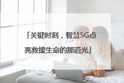 关键时刻，智慧5G点亮救援生命的那道光