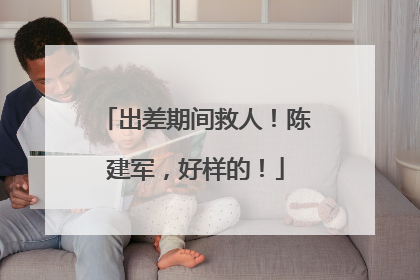 出差期间救人！陈建军，好样的！