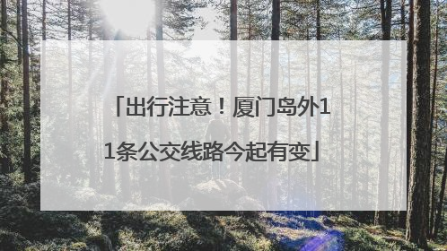 出行注意！厦门岛外11条公交线路今起有变
