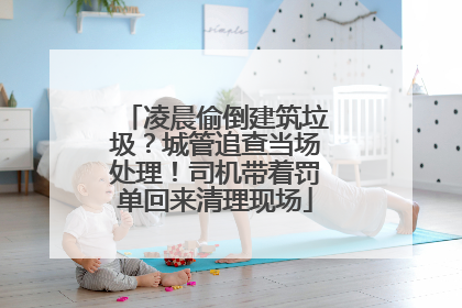 凌晨偷倒建筑垃圾？城管追查当场处理！司机带着罚单回来清理现场