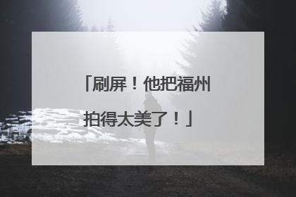 刷屏！他把福州拍得太美了！