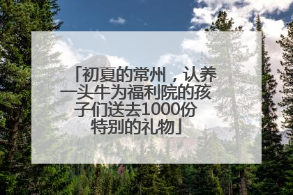 初夏的常州，认养一头牛为福利院的孩子们送去1000份特别的礼物