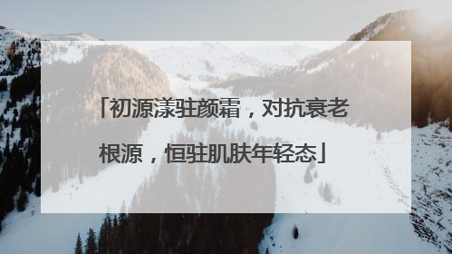 初源漾驻颜霜，对抗衰老根源，恒驻肌肤年轻态