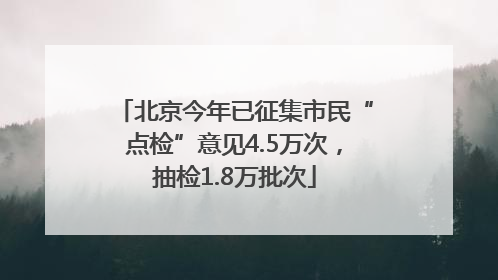 北京今年已征集市民“点检”意见4.5万次，抽检1.8万批次