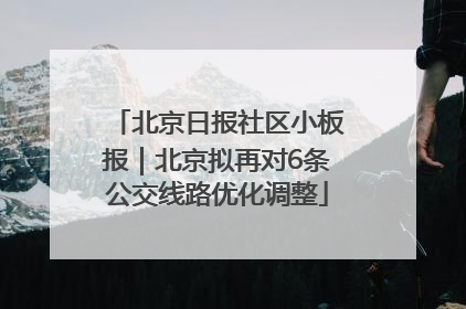 北京日报社区小板报｜北京拟再对6条公交线路优化调整