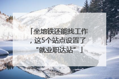 坐地铁还能找工作，这5个站点设置了“就业职达站”