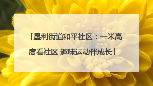 垦利街道和平社区：一米高度看社区 趣味运动伴成长