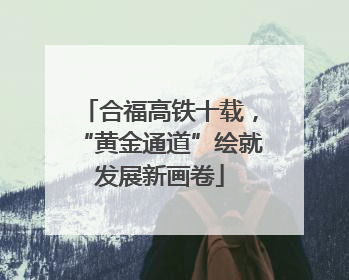 合福高铁十载，“黄金通道”绘就发展新画卷