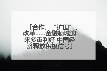 合作、“扩围”、改革……金融领域迎来多重利好 中国经济释放积极信号