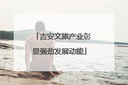 吉安文旅产业彰显强劲发展动能