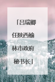 吕瑞卿任陕西榆林市政府秘书长