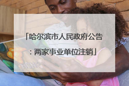 哈尔滨市人民政府公告：两家事业单位注销