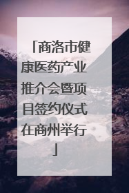 商洛市健康医药产业推介会暨项目签约仪式在商州举行