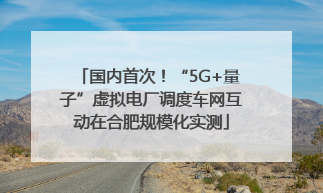 国内首次！“5G+量子”虚拟电厂调度车网互动在合肥规模化实测