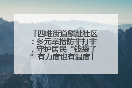 四唯街道麟趾社区：多元举措防非打非，守护居民“钱袋子”有力度也有温度