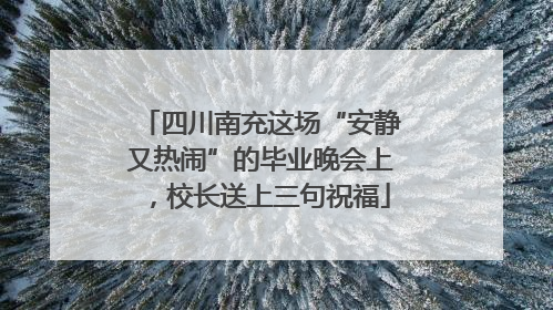 四川南充这场“安静又热闹”的毕业晚会上，校长送上三句祝福