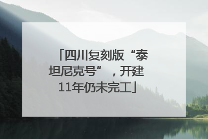 四川复刻版“泰坦尼克号”，开建11年仍未完工
