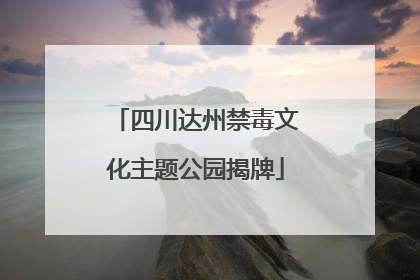 四川达州禁毒文化主题公园揭牌