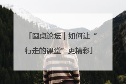 圆桌论坛｜如何让“行走的课堂”更精彩