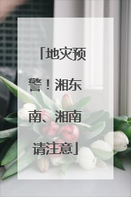 地灾预警！湘东南、湘南请注意