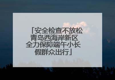安全检查不放松 青岛西海岸新区全力保障端午小长假群众出行