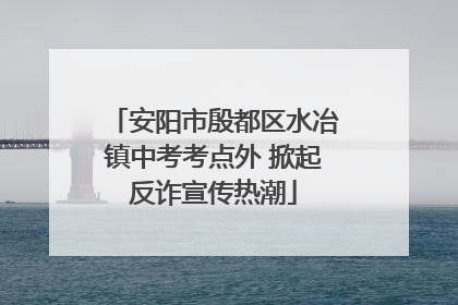 安阳市殷都区水冶镇中考考点外 掀起反诈宣传热潮