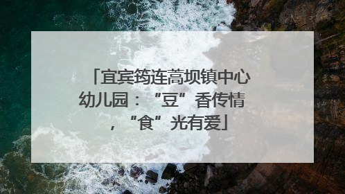 宜宾筠连蒿坝镇中心幼儿园：“豆”香传情，“食”光有爱