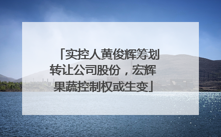 实控人黄俊辉筹划转让公司股份，宏辉果蔬控制权或生变