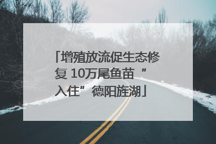 增殖放流促生态修复 10万尾鱼苗“入住”德阳旌湖