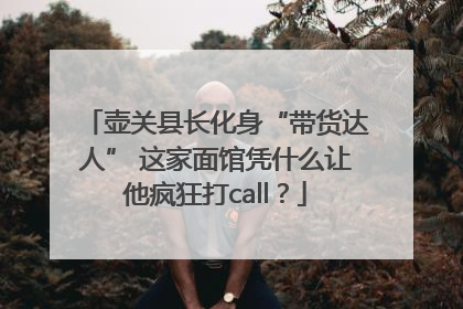 壶关县长化身“带货达人” 这家面馆凭什么让他疯狂打call？