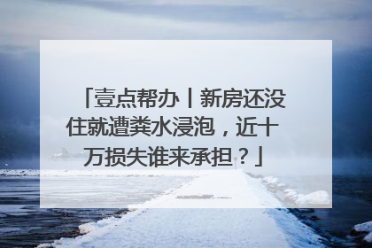 壹点帮办丨新房还没住就遭粪水浸泡，近十万损失谁来承担？
