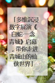 多维沉浸数字展演《白蛇·一念青城》启幕，带你走进青城山的仙侠世界