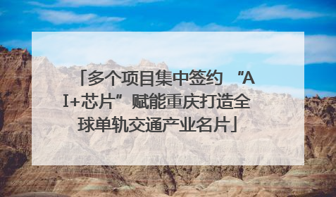 多个项目集中签约 “AI+芯片”赋能重庆打造全球单轨交通产业名片