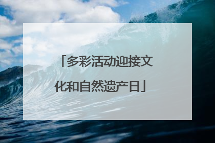 多彩活动迎接文化和自然遗产日