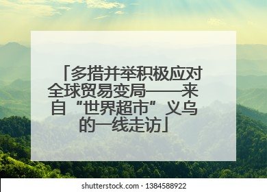 多措并举积极应对全球贸易变局——来自“世界超市”义乌的一线走访