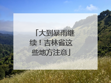 大到暴雨继续！吉林省这些地方注意