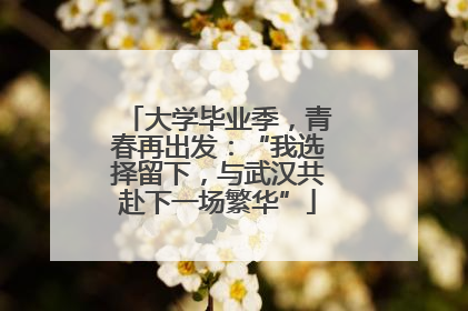 大学毕业季，青春再出发：“我选择留下，与武汉共赴下一场繁华”