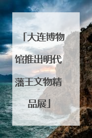 大连博物馆推出明代藩王文物精品展