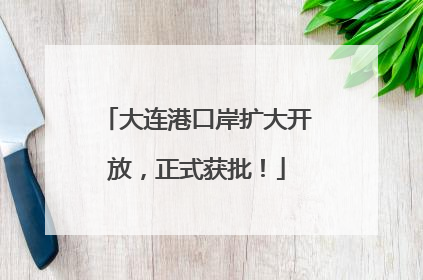 大连港口岸扩大开放，正式获批！