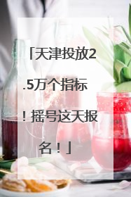天津投放2.5万个指标！摇号这天报名！