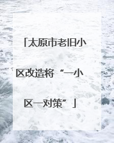 太原市老旧小区改造将“一小区一对策”