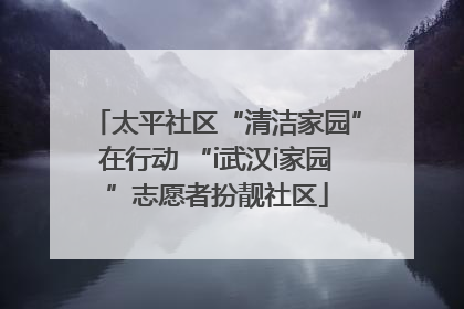 太平社区“清洁家园”在行动 “i武汉i家园”志愿者扮靓社区