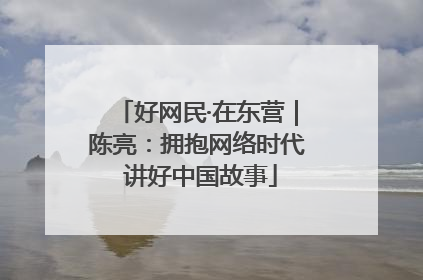 好网民·在东营｜陈亮：拥抱网络时代 讲好中国故事