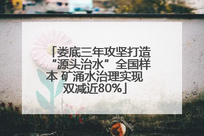 娄底三年攻坚打造“源头治水”全国样本 矿涌水治理实现双减近80%