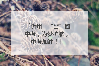 忻州：“警”随中考，为梦护航，中考加油！