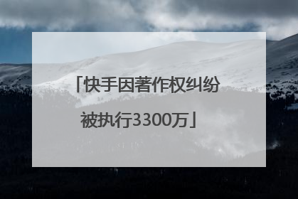 快手因著作权纠纷被执行3300万